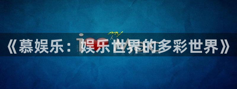 彩名堂免费：《慕娱乐：娱乐世界的多彩世界》