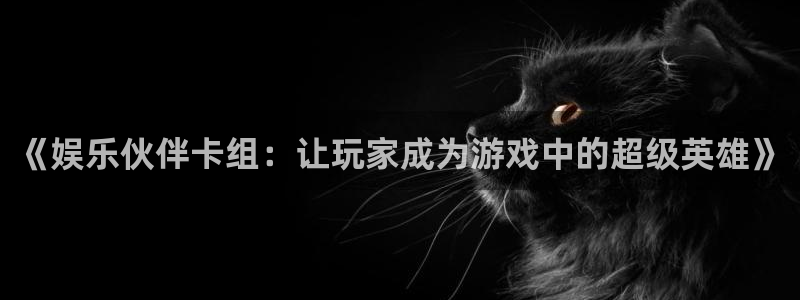 彩名堂全天免费计划官网：《娱乐伙伴卡组：让玩家成为游戏中的超级英雄》