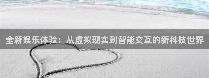 彩名堂官方平台：全新娱乐体验：从虚拟现实到智能交互的新科技世界