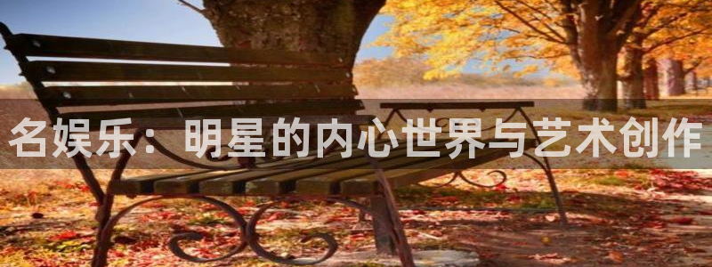 彩名堂人工计划客户端：名娱乐：明星的内心世界与艺术创作