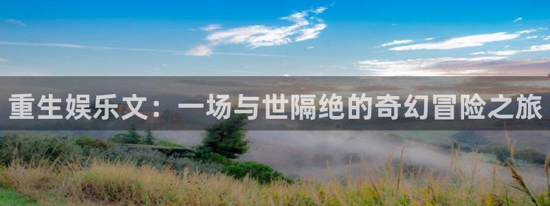 彩名堂6.0计划：重生娱乐文：一场与世隔绝的奇幻冒险之旅