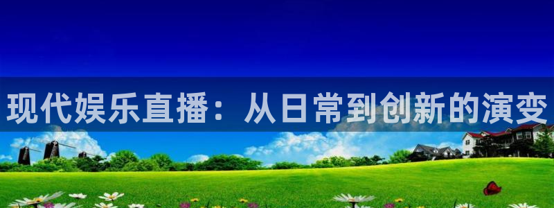彩名堂官方平台：现代娱乐直播：从日常到创新的演变
