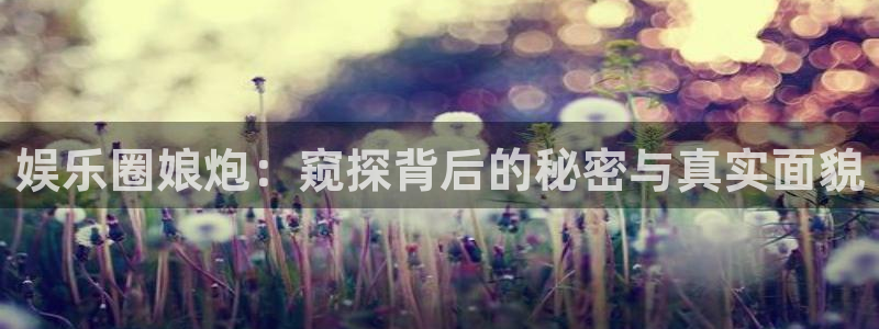 彩名堂安卓版：娱乐圈娘炮：窥探背后的秘密与真实面貌