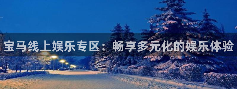 彩名堂计划官网客户端：宝马线上娱乐专区：畅享多元化的娱乐体验