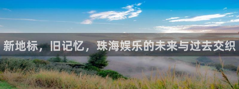 彩名堂官网免费下载：新地标，旧记忆，珠海娱乐的未来与过去交织